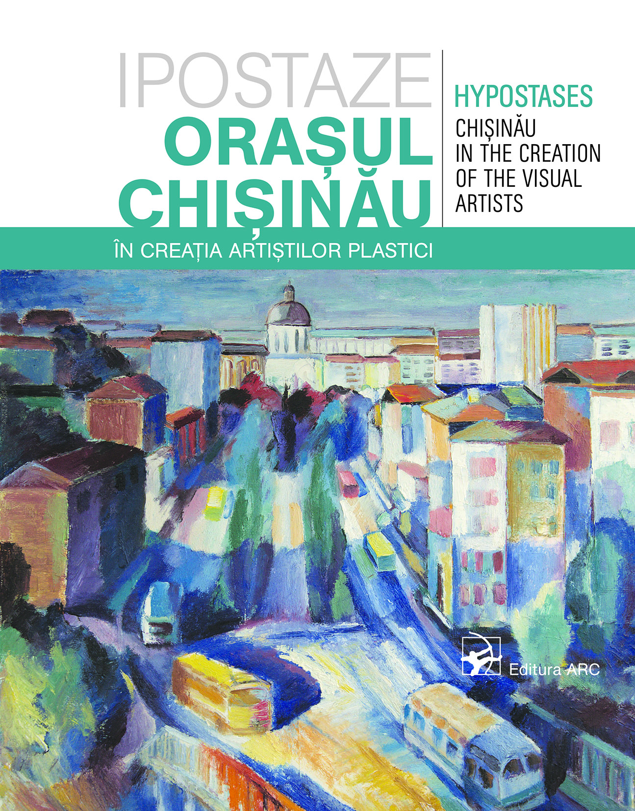 Ipostaze. Orașul Chișinău în creația artiștilor plastici = Hypostases. Chișinău in the creation of the visual artists