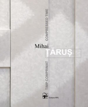 Mihai Țăruș. Timp comprimat = Compressed time